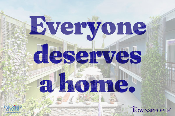 Blue text on a faded background photo of the courtyard and several units of a Townspeople property. Text says, "Everyone deserves a home." Color logos of San Diego Gives and Townspeople appear in the bottom left and right corners of the graphic, respectively.
