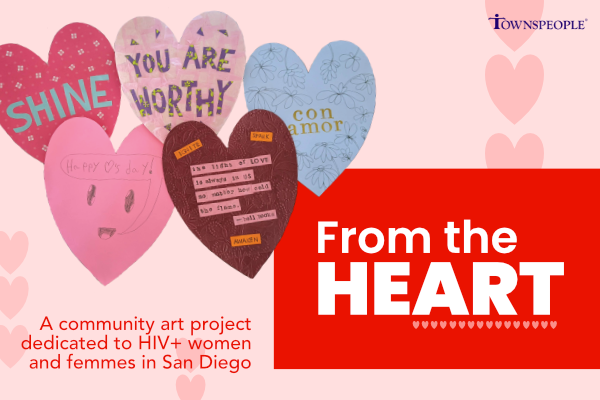 Graphic promoting From the Heart, a community art project coordinated by Townspeople and dedicated to HIV+ women and femmes in San Diego.